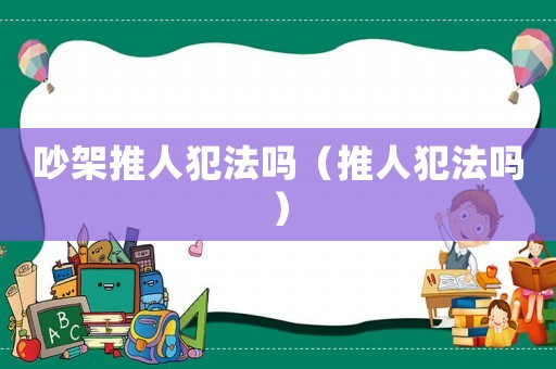 吵架推人犯法嗎（推人犯法嗎）