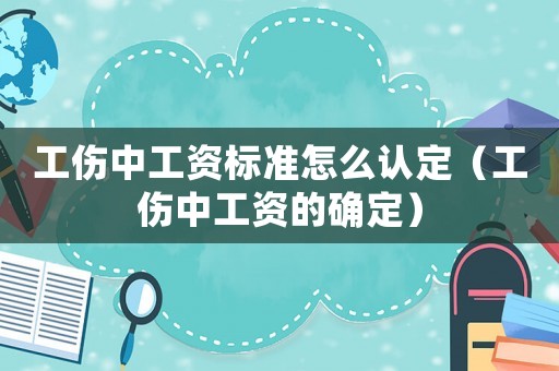 工傷中工資標(biāo)準(zhǔn)怎么認(rèn)定（工傷中工資的確定）
