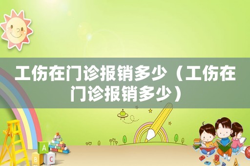 工傷在門診報(bào)銷多少（工傷在門診報(bào)銷多少）