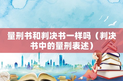 量刑書和判決書一樣嗎（判決書中的量刑表述）
