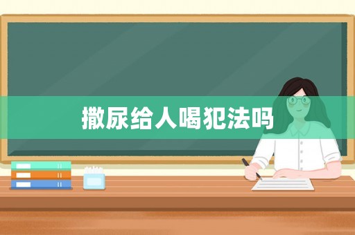 撒尿給人喝犯法嗎