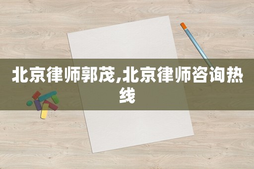 北京律師郭茂,北京律師咨詢熱線