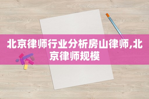 北京律師行業分析房山律師,北京律師規模