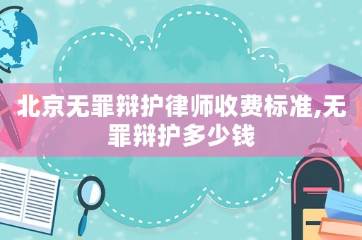 北京無罪辯護律師收費標準,無罪辯護多少錢
