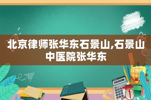 北京律師張華東石景山,石景山中醫院張華東