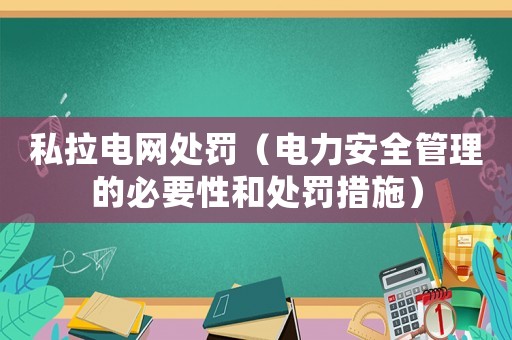 私拉電網處罰（電力安全管理的必要性和處罰措施）