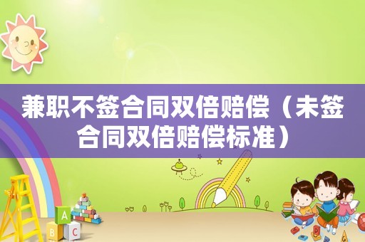 兼職不簽合同雙倍賠償（未簽合同雙倍賠償標準）