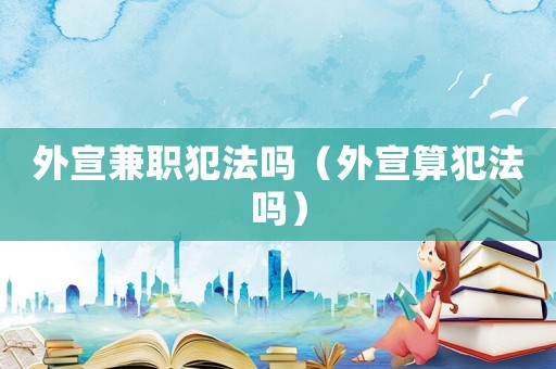 外宣兼職犯法嗎（外宣算犯法嗎）