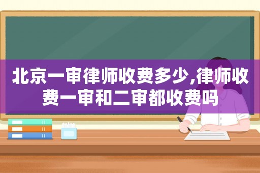北京一審律師收費多少,律師收費一審和二審都收費嗎