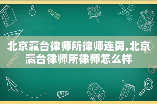 北京瀛臺律師所律師連勇,北京瀛臺律師所律師怎么樣