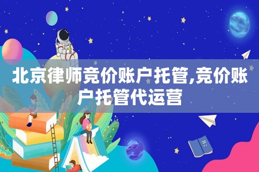 北京律師競價賬戶托管,競價賬戶托管代運營