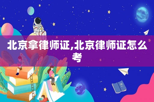 北京拿律師證,北京律師證怎么考
