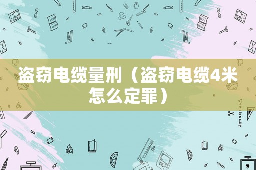 盜竊電纜量刑（盜竊電纜4米怎么定罪）