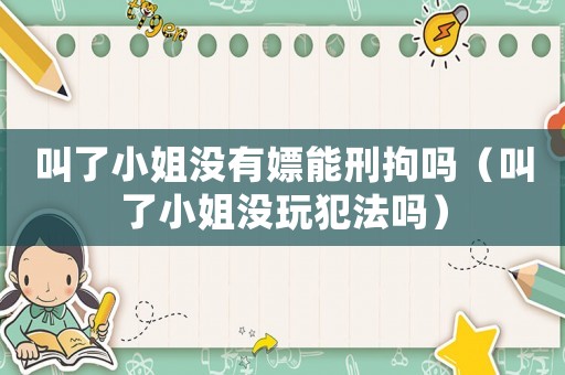 叫了小姐沒有嫖能刑拘嗎（叫了小姐沒玩犯法嗎）