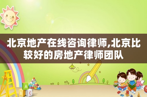 北京地產在線咨詢律師,北京比較好的房地產律師團隊