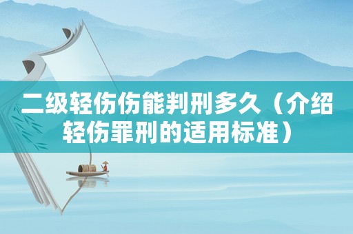 二級(jí)輕傷傷能判刑多久（介紹輕傷罪刑的適用標(biāo)準(zhǔn)）