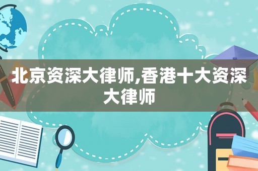北京資深大律師,香港十大資深大律師