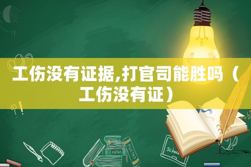 工傷沒有證據,打官司能勝嗎（工傷沒有證）