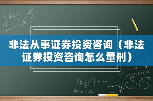 非法從事證券投資咨詢（非法證券投資咨詢怎么量刑）