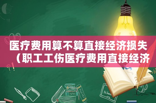 醫療費用算不算直接經濟損失（職工工傷醫療費用直接經濟損失）