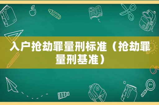 入戶(hù)搶劫罪量刑標(biāo)準(zhǔn)（搶劫罪量刑基準(zhǔn)）