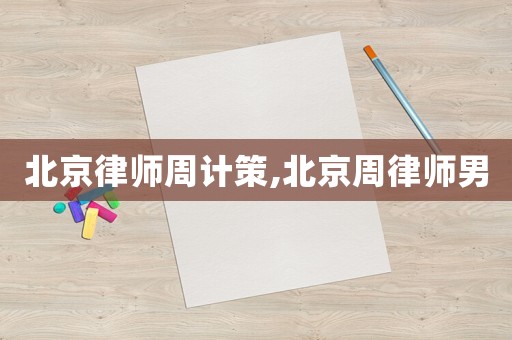 北京律師周計(jì)策,北京周律師男