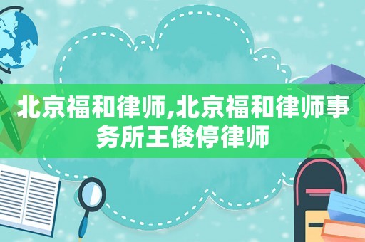 北京福和律師,北京福和律師事務(wù)所王俊停律師
