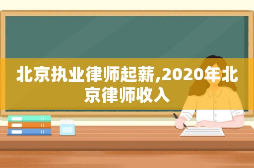北京執業律師起薪,2020年北京律師收入