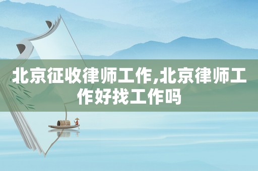 北京征收律師工作,北京律師工作好找工作嗎