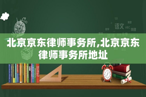北京京東律師事務所,北京京東律師事務所地址