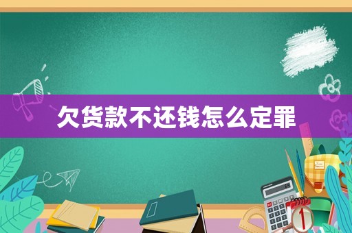 欠貨款不還錢怎么定罪