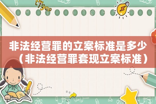 非法經營罪的立案標準是多少（非法經營罪套現立案標準）