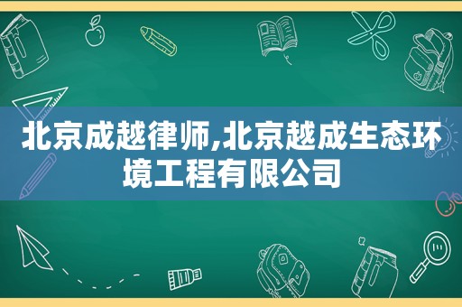 北京成越律師,北京越成生態環境工程有限公司