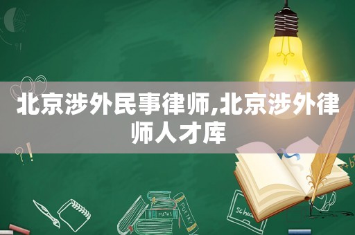 北京涉外民事律師,北京涉外律師人才庫