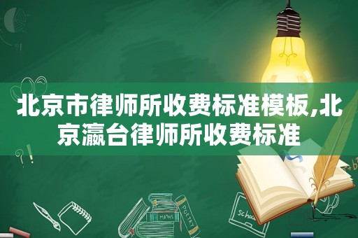 北京市律師所收費標準模板,北京瀛臺律師所收費標準