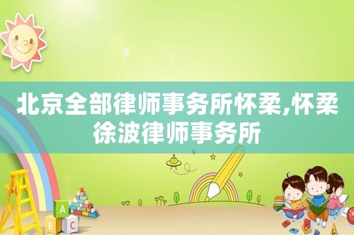 北京全部律師事務(wù)所懷柔,懷柔徐波律師事務(wù)所