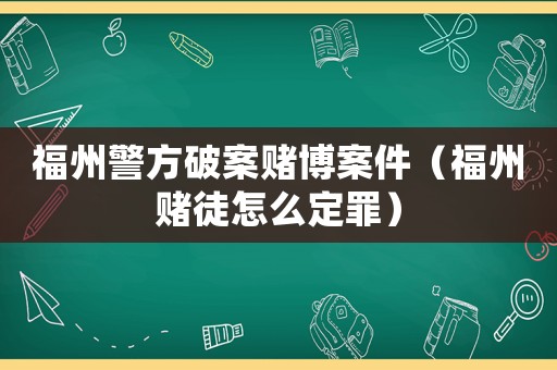福州警方破案賭博案件（福州賭徒怎么定罪）