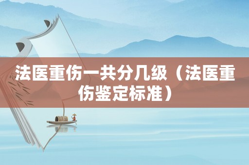 法醫重傷一共分幾級（法醫重傷鑒定標準）