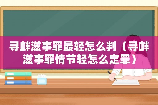 尋釁滋事罪最輕怎么判（尋釁滋事罪情節(jié)輕怎么定罪）