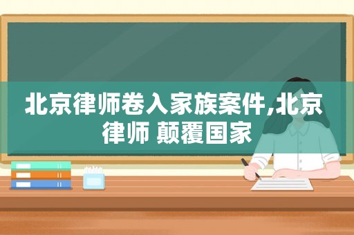 北京律師卷入家族案件,北京 律師 顛覆國家