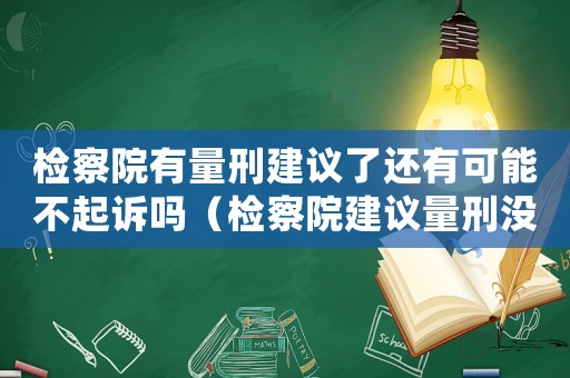 檢察院有量刑建議了還有可能不起訴嗎（檢察院建議量刑沒下線）