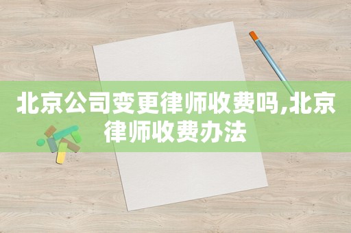 北京公司變更律師收費嗎,北京律師收費辦法