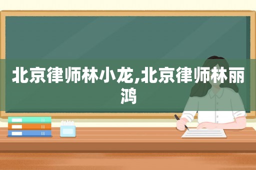 北京律師林小龍,北京律師林麗鴻