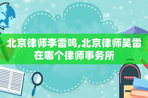 北京律師李雷鳴,北京律師吳雷在哪個律師事務所