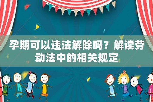 孕期可以違法解除嗎？解讀勞動法中的相關規定