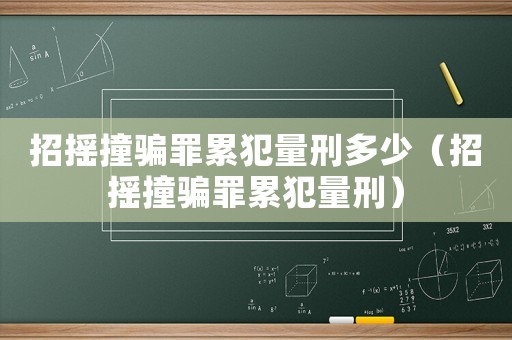 招搖撞騙罪累犯量刑多少（招搖撞騙罪累犯量刑）