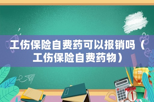 工傷保險自費(fèi)藥可以報銷嗎（工傷保險自費(fèi)藥物）