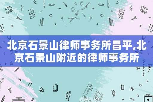 北京石景山律師事務所昌平,北京石景山附近的律師事務所