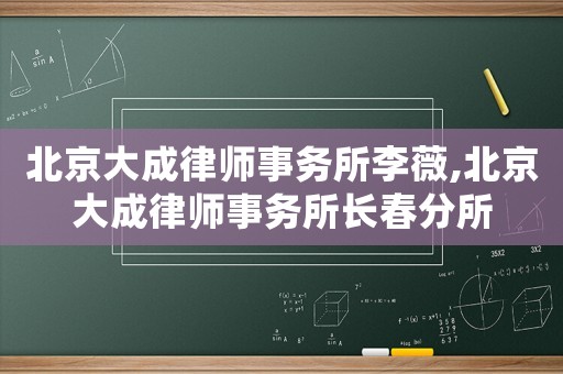北京大成律師事務所李薇,北京大成律師事務所長春分所