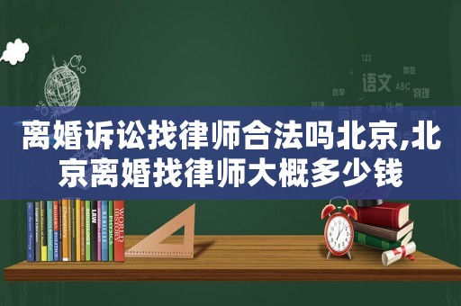 離婚訴訟找律師合法嗎北京,北京離婚找律師大概多少錢